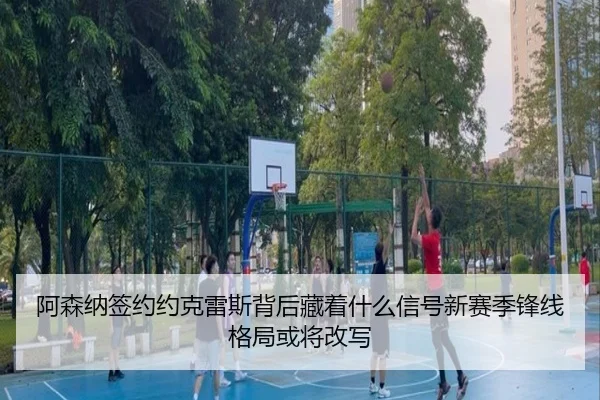 阿森纳签约约克雷斯背后藏着什么信号新赛季锋线格局或将改写
