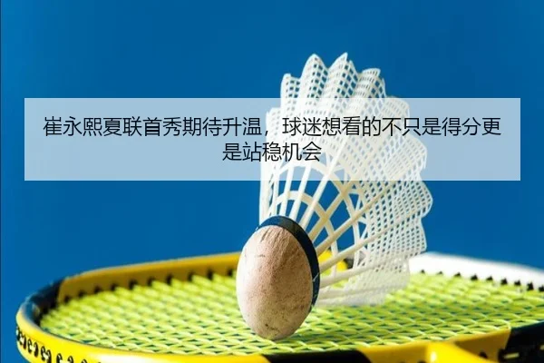 崔永熙夏联首秀期待升温，球迷想看的不只是得分更是站稳机会